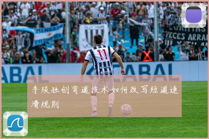 李琰独创弯道技术如何改写短道速滑规则