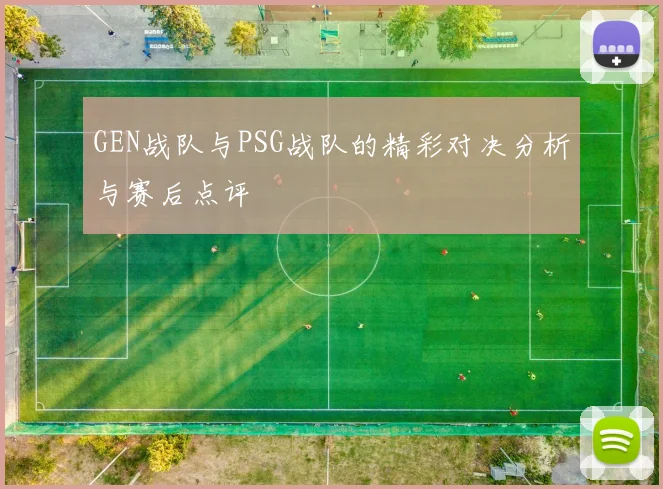 GEN战队与PSG战队的精彩对决分析与赛后点评