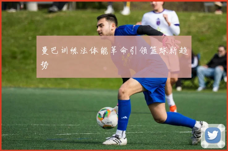 曼巴训练法体能革命引领篮球新趋势