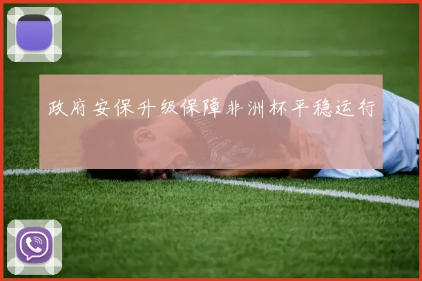 政府安保升级保障非洲杯平稳运行