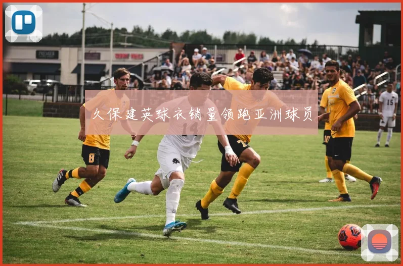 久保建英球衣销量领跑亚洲球员