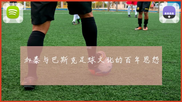 加泰与巴斯克足球文化的百年恩怨