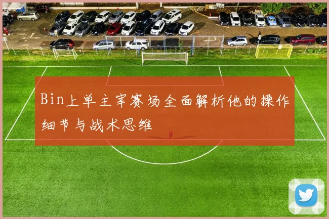 Bin上单主宰赛场全面解析他的操作细节与战术思维