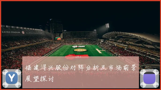 福建浔兴股份对阵分析及市场前景展望探讨