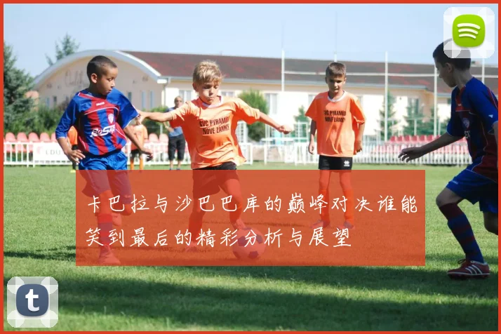 卡巴拉与沙巴巴库的巅峰对决谁能笑到最后的精彩分析与展望