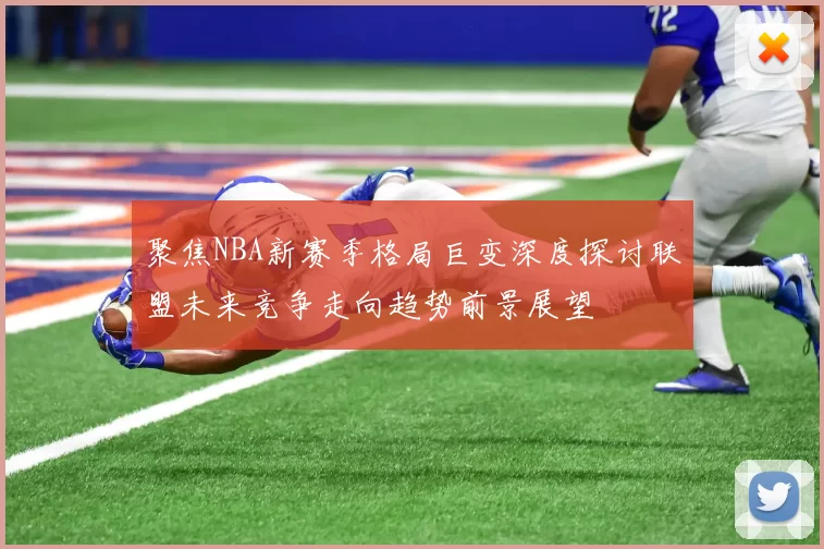 聚焦NBA新赛季格局巨变深度探讨联盟未来竞争走向趋势前景展望