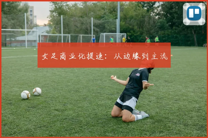 女足商业化提速：从边缘到主流