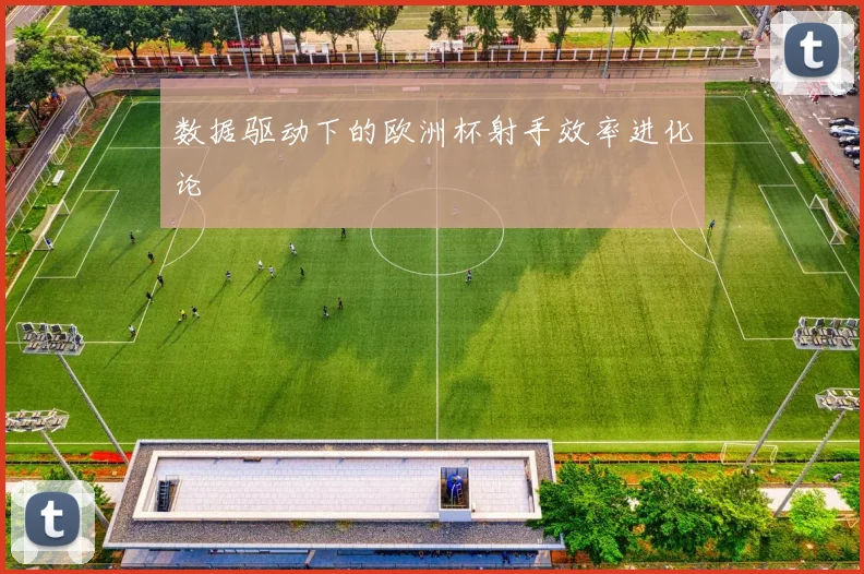 数据驱动下的欧洲杯射手效率进化论