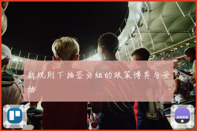 新规则下抽签分组的政策博弈与妥协