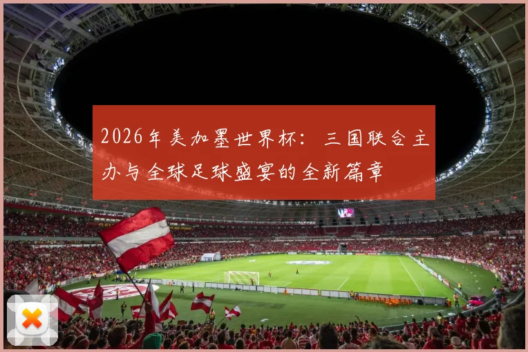 2026年美加墨世界杯：三国联合主办与全球足球盛宴的全新篇章