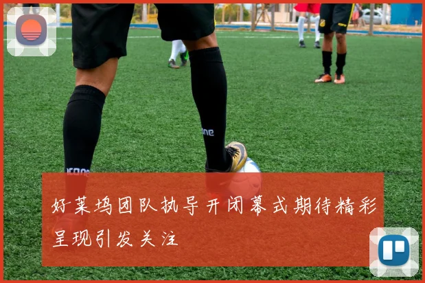 好莱坞团队执导开闭幕式期待精彩呈现引发关注