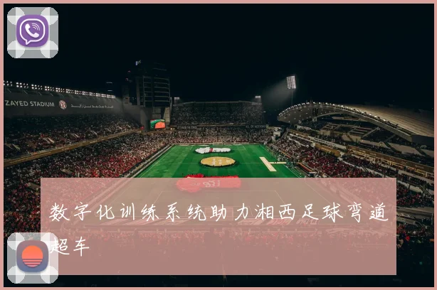 数字化训练系统助力湘西足球弯道超车