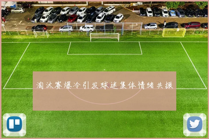 淘汰赛爆冷引发球迷集体情绪共振