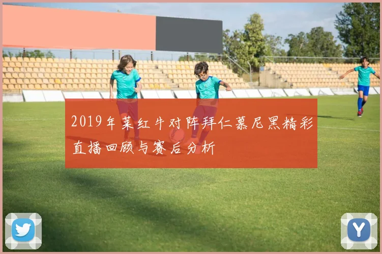 2019年莱红牛对阵拜仁慕尼黑精彩直播回顾与赛后分析